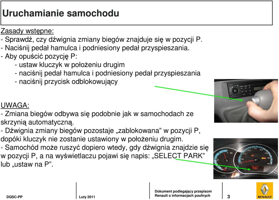 Zmiana biegów odbywa się podobnie jak w samochodach ze skrzynią automatyczną.