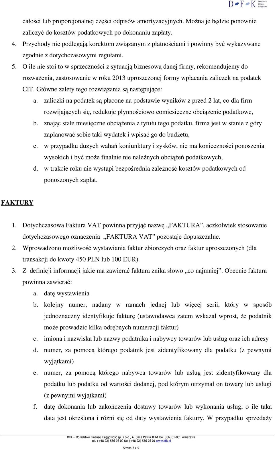 O ile nie stoi to w sprzeczności z sytuacją biznesową danej firmy, rekomendujemy do rozwaŝenia, zastosowanie w roku 2013 uproszczonej formy wpłacania zaliczek na podatek CIT.