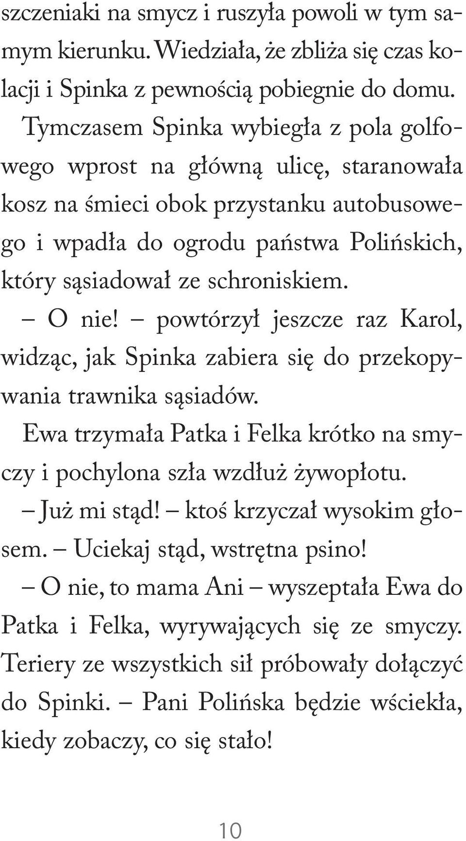 O nie! powtórzył jeszcze raz Karol, widząc, jak Spinka zabiera się do przekopywania trawnika sąsiadów. Ewa trzymała Patka i Felka krótko na smyczy i pochylona szła wzdłuż żywopłotu. Już mi stąd!