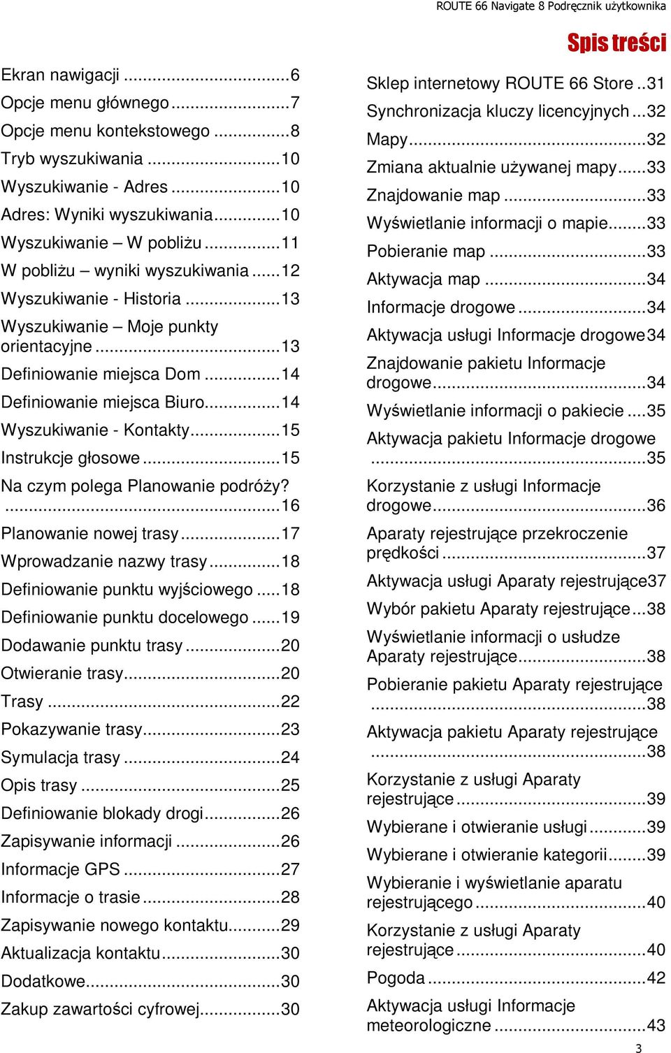 .. 14 Wyszukiwanie - Kontakty... 15 Instrukcje głosowe... 15 Na czym polega Planowanie podróży?... 16 Planowanie nowej trasy... 17 Wprowadzanie nazwy trasy... 18 Definiowanie punktu wyjściowego.