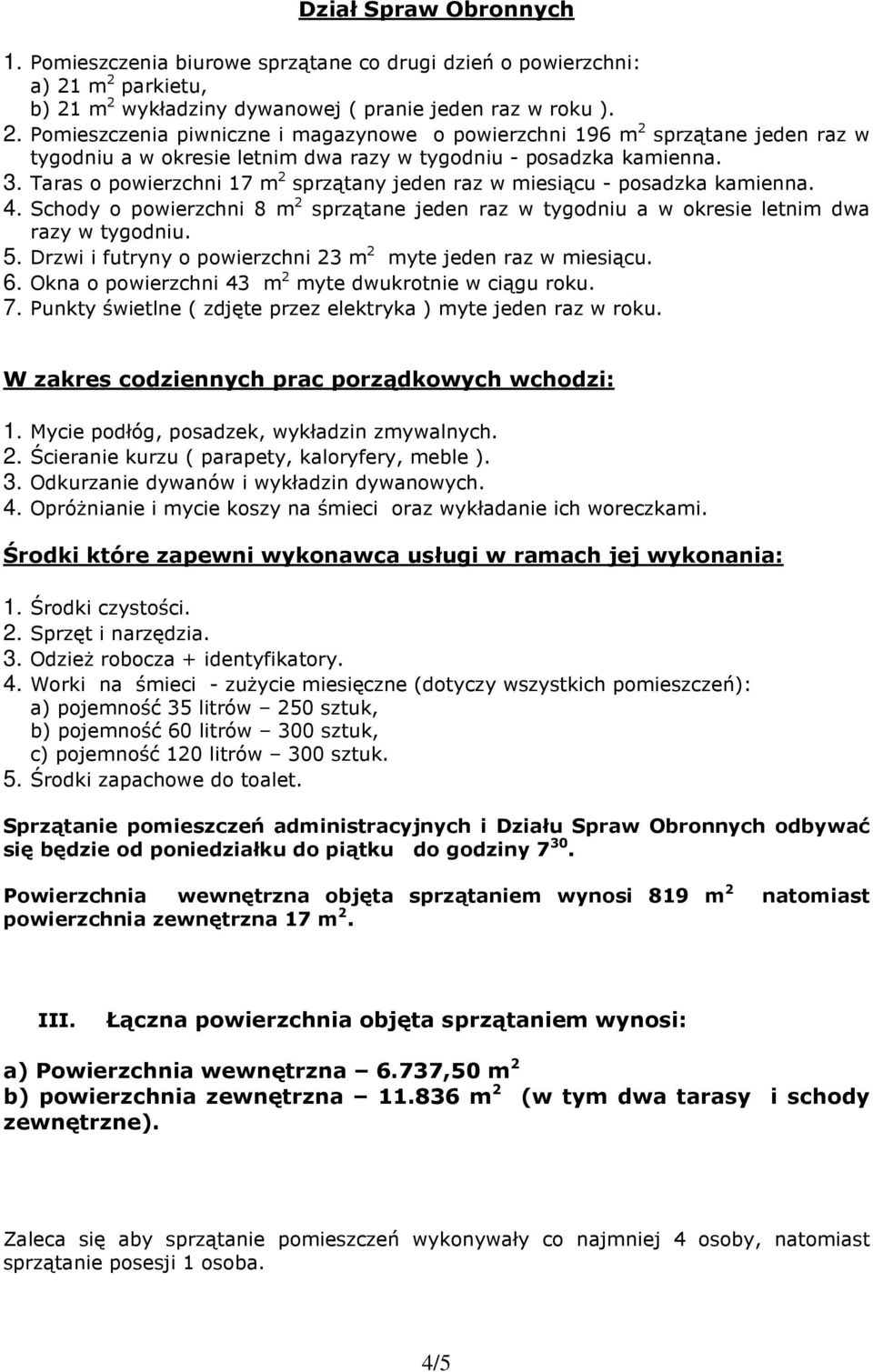 3. Taras o powierzchni 17 m 2 sprzątany jeden raz w miesiącu - posadzka kamienna. 4. Schody o powierzchni 8 m 2 sprzątane jeden raz w tygodniu a w okresie letnim dwa razy w tygodniu. 5.