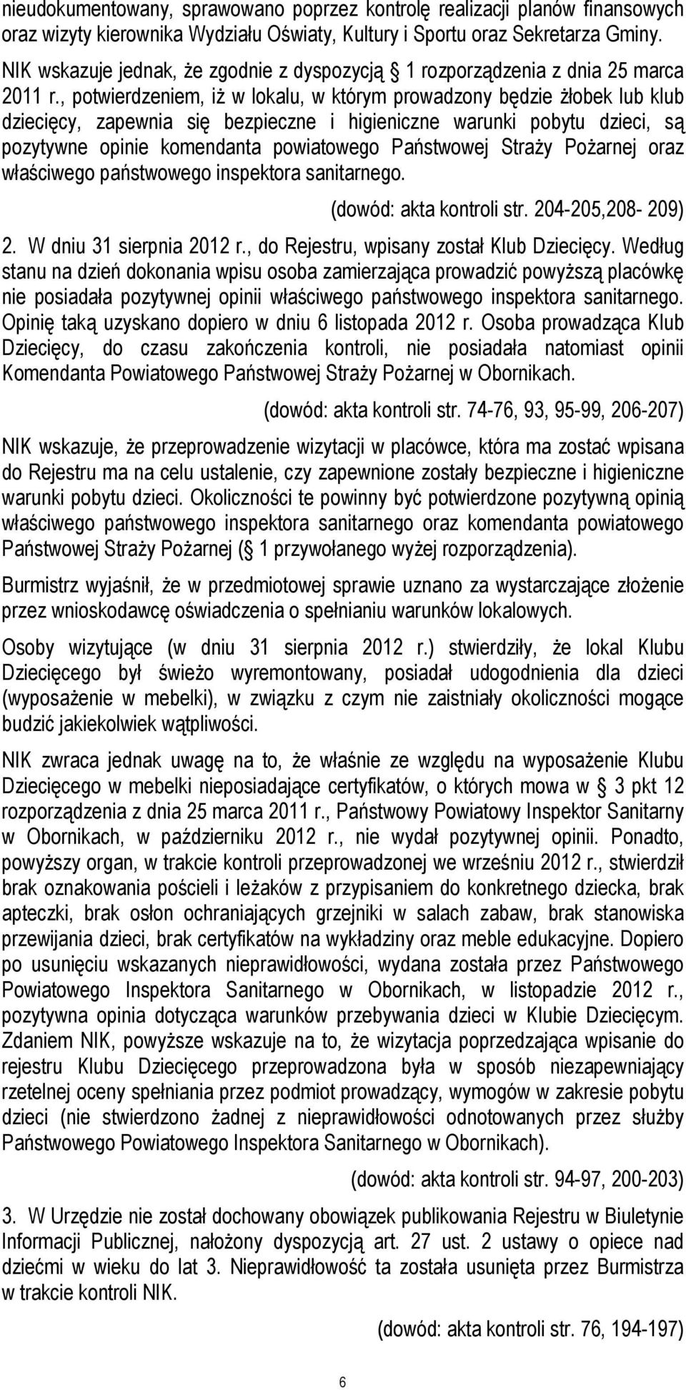 , potwierdzeniem, iż w lokalu, w którym prowadzony będzie żłobek lub klub dziecięcy, zapewnia się bezpieczne i higieniczne warunki pobytu dzieci, są pozytywne opinie komendanta powiatowego Państwowej