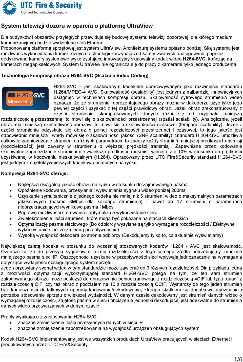 Siłą systemu jest możliwość wykorzystania kamer różnych technologii zaczynając od kamer zwanych analogowymi, poprzez dedykowane kamery systemowe wykorzystujące innowacyjny skalowalny kodek wideo