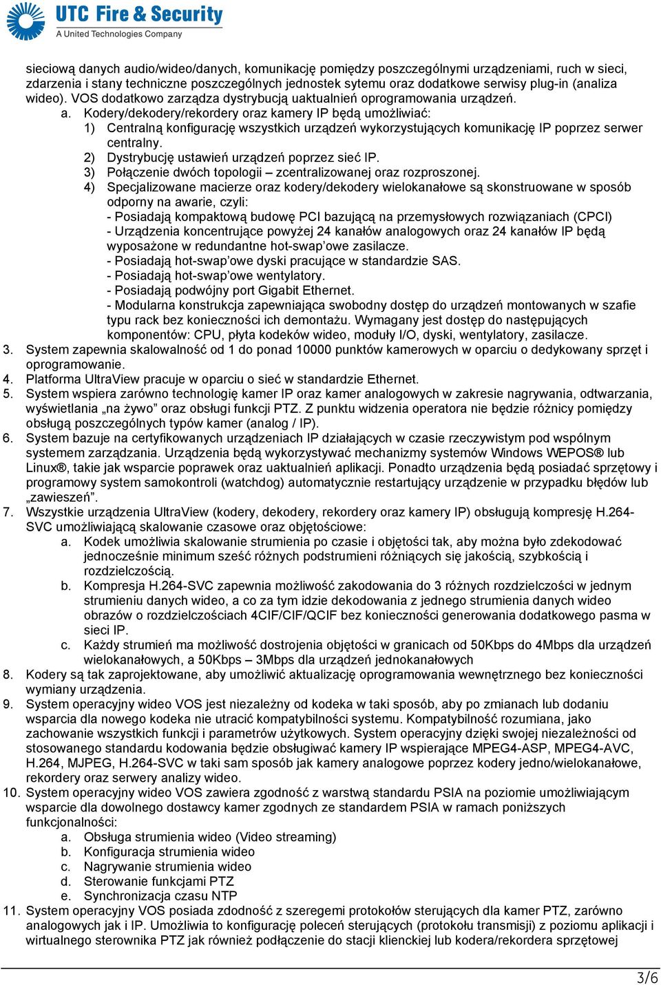 Kodery/dekodery/rekordery oraz kamery IP będą umożliwiać: 1) Centralną konfigurację wszystkich urządzeń wykorzystujących komunikację IP poprzez serwer centralny.