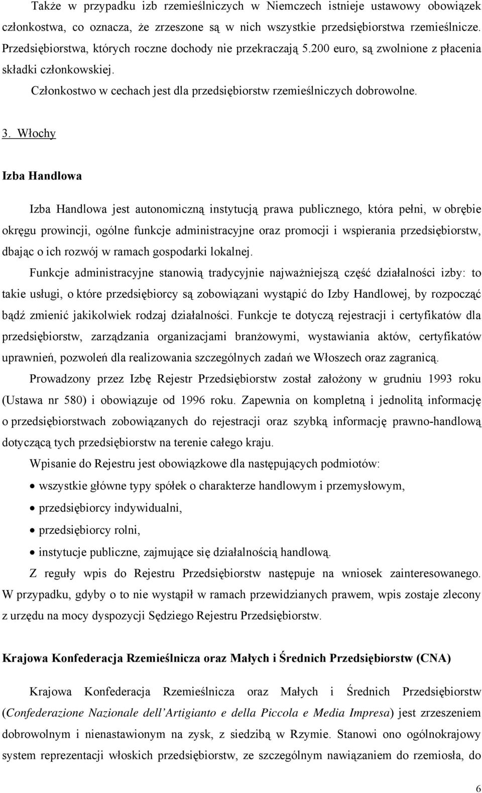 Włochy Izba Handlowa Izba Handlowa jest autonomiczną instytucją prawa publicznego, która pełni, w obrębie okręgu prowincji, ogólne funkcje administracyjne oraz promocji i wspierania przedsiębiorstw,