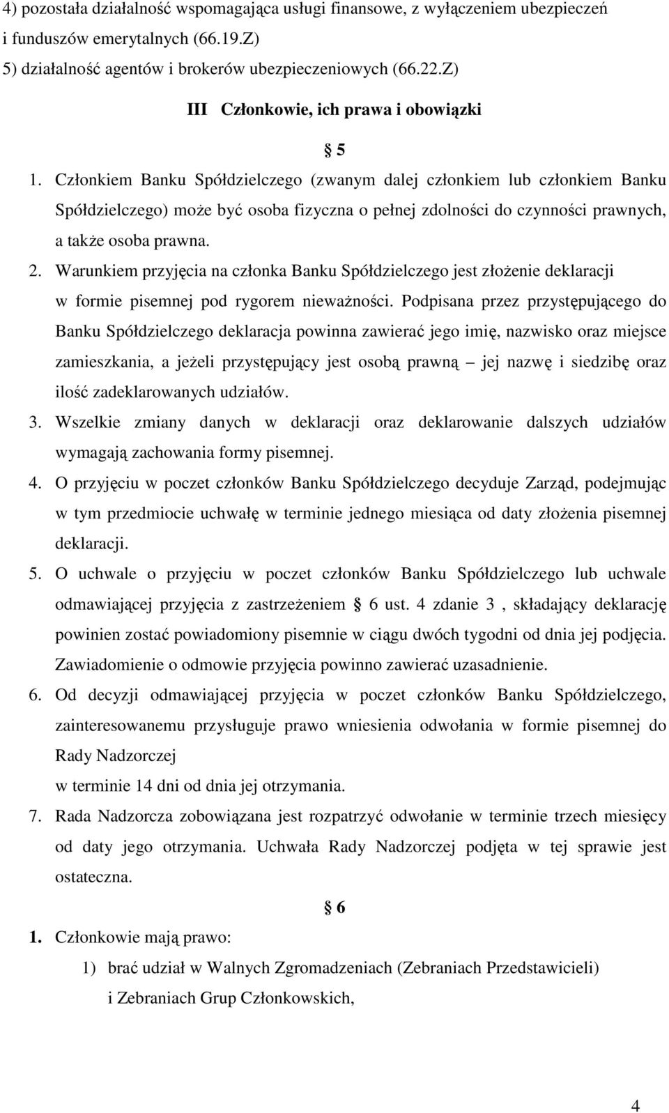 Członkiem Banku Spółdzielczego (zwanym dalej członkiem lub członkiem Banku Spółdzielczego) może być osoba fizyczna o pełnej zdolności do czynności prawnych, a także osoba prawna. 2.