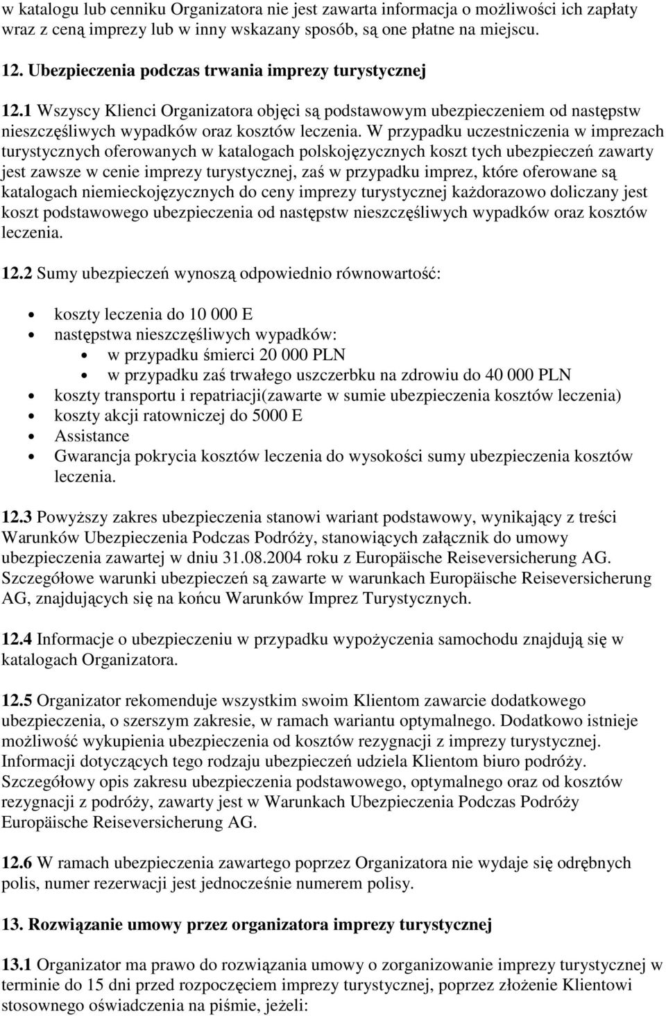 W przypadku uczestniczenia w imprezach turystycznych oferowanych w katalogach polskojęzycznych koszt tych ubezpieczeń zawarty jest zawsze w cenie imprezy turystycznej, zaś w przypadku imprez, które