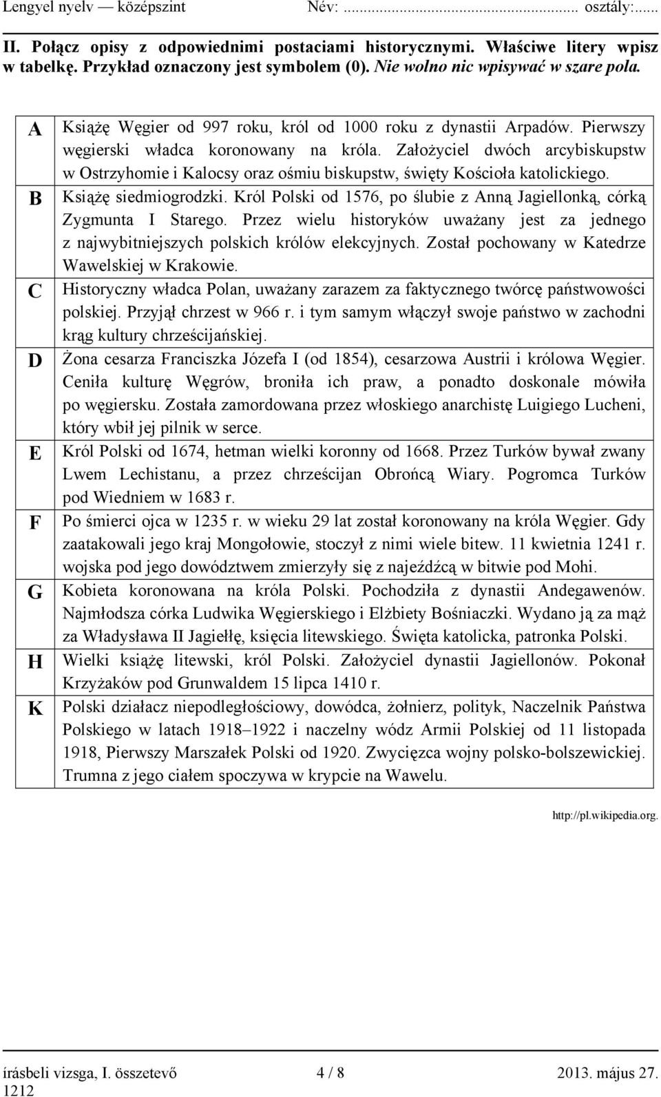 Założyciel dwóch arcybiskupstw w Ostrzyhomie i Kalocsy oraz ośmiu biskupstw, święty Kościoła katolickiego. B Książę siedmiogrodzki.