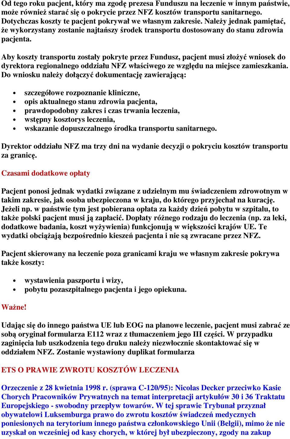 Aby koszty transportu zostały pokryte przez Fundusz, pacjent musi złożyć wniosek do dyrektora regionalnego oddziału NFZ właściwego ze względu na miejsce zamieszkania.