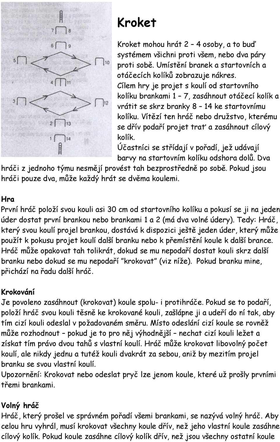 Vítězí ten hráč nebo družstvo, kterému se dřív podaří projet trať a zasáhnout cílový kolík. Účastníci se střídají v pořadí, jež udávají barvy na startovním kolíku odshora dolů.