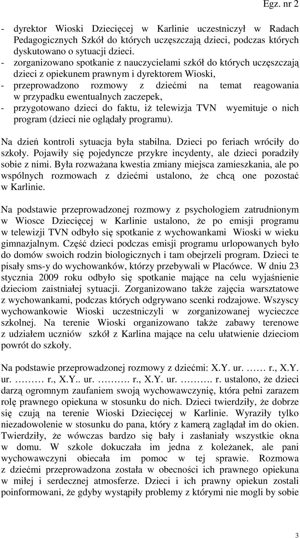 zaczepek, - przygotowano dzieci do faktu, iŝ telewizja TVN wyemituje o nich program (dzieci nie oglądały programu). Na dzień kontroli sytuacja była stabilna. Dzieci po feriach wróciły do szkoły.