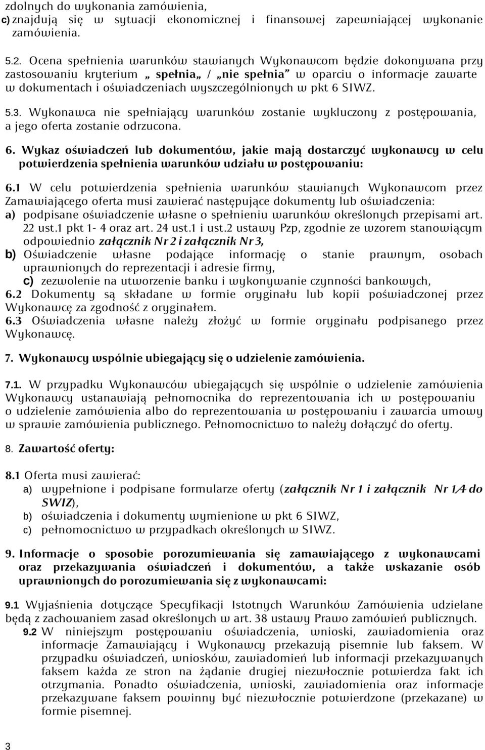 pkt 6 SIWZ. 5.3. Wykonawca nie spełniający warunków zostanie wykluczony z postępowania, a jego oferta zostanie odrzucona. 6. Wykaz oświadczeń lub dokumentów, jakie mają dostarczyć wykonawcy w celu potwierdzenia spełnienia warunków udziału w postępowaniu: 6.