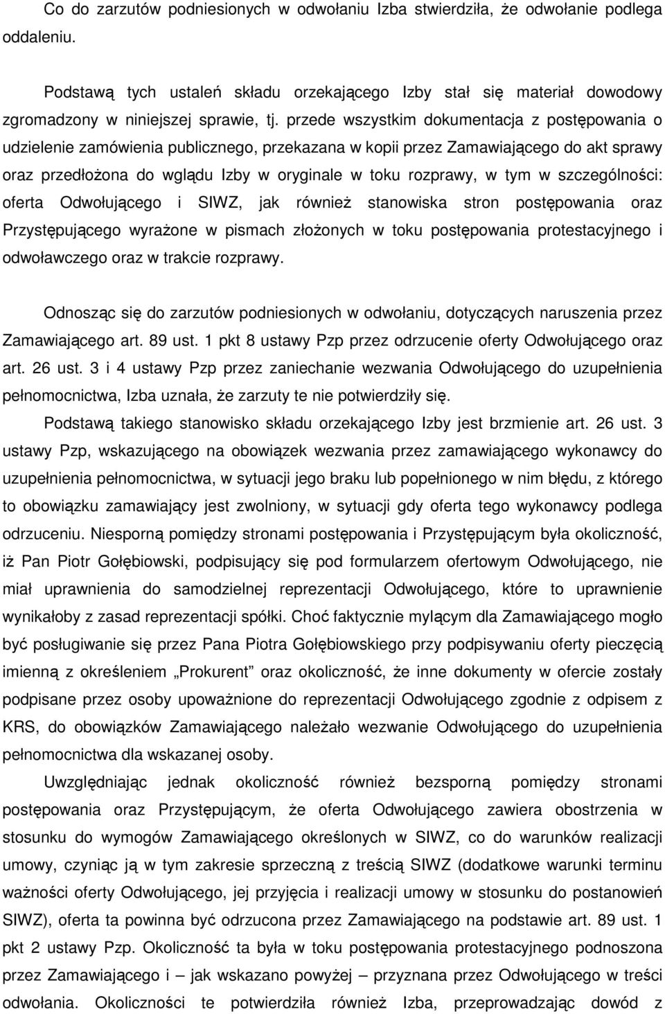 przede wszystkim dokumentacja z postępowania o udzielenie zamówienia publicznego, przekazana w kopii przez Zamawiającego do akt sprawy oraz przedłoŝona do wglądu Izby w oryginale w toku rozprawy, w