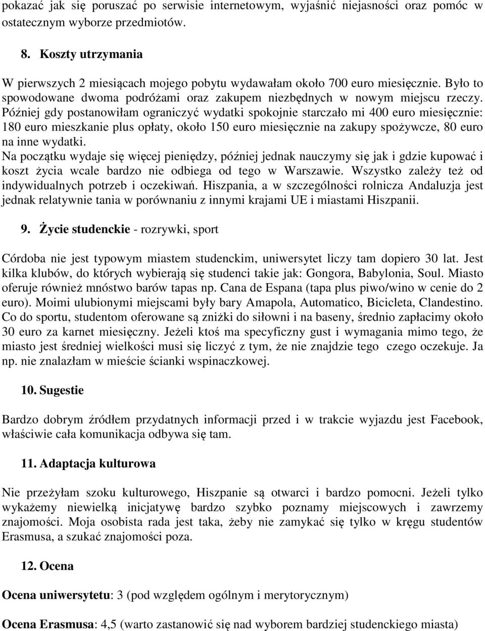 Później gdy postanowiłam ograniczyć wydatki spokojnie starczało mi 400 euro miesięcznie: 180 euro mieszkanie plus opłaty, około 150 euro miesięcznie na zakupy spożywcze, 80 euro na inne wydatki.