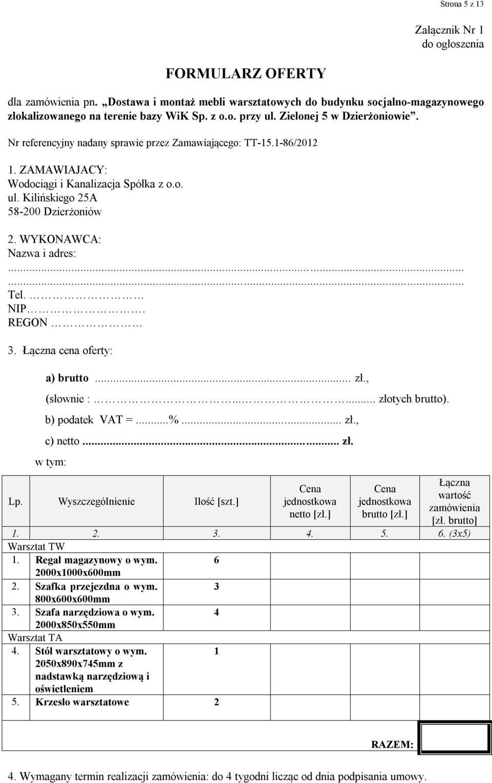 WYKONAWCA: Nazwa i adres:...... Tel. NIP. REGON 3. Łączna cena oferty: a) brutto... zł., (słownie :...... złotych brutto). b) podatek VAT =...%... zł., c) netto... zł. w tym: Lp.