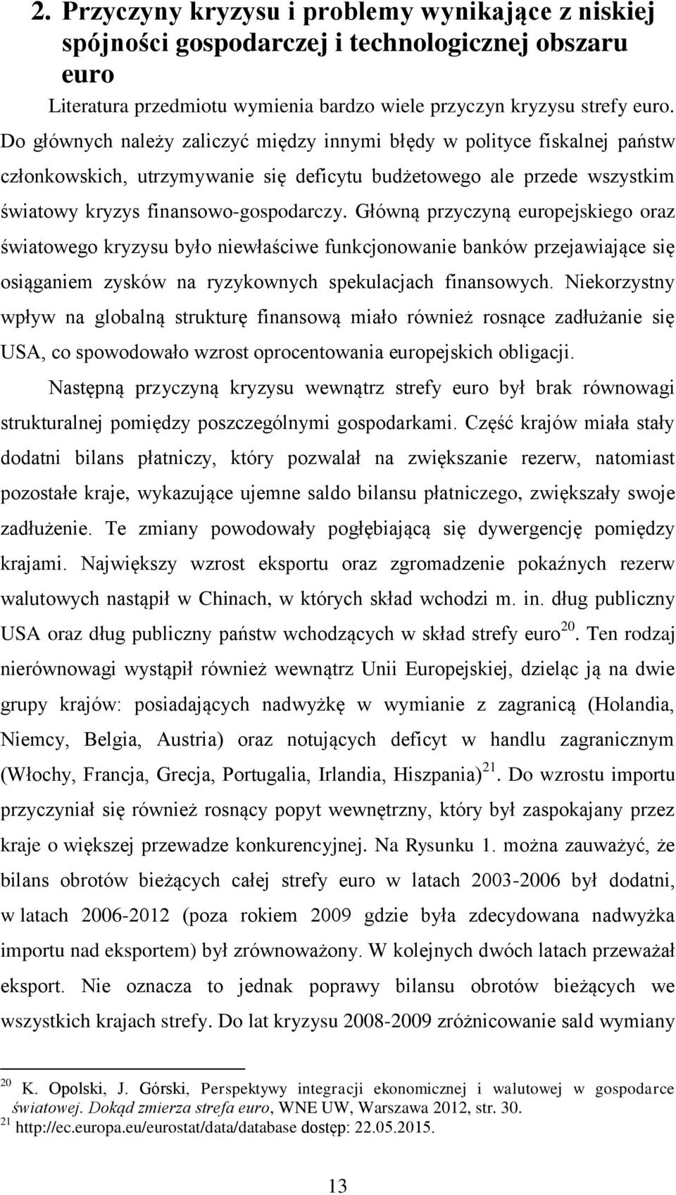 Główną przyczyną europejskiego oraz światowego kryzysu było niewłaściwe funkcjonowanie banków przejawiające się osiąganiem zysków na ryzykownych spekulacjach finansowych.