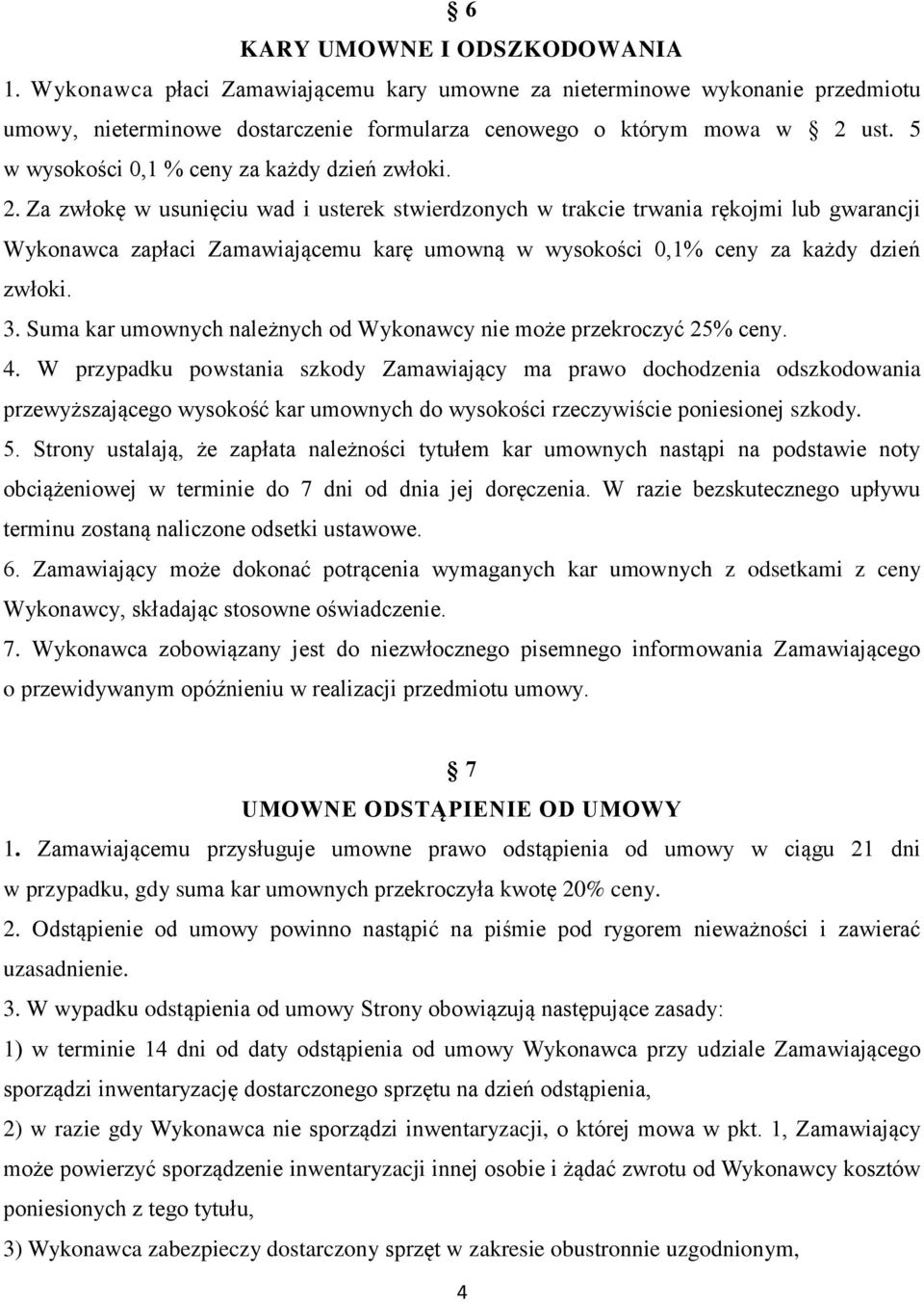 Za zwłokę w usunięciu wad i usterek stwierdzonych w trakcie trwania rękojmi lub gwarancji Wykonawca zapłaci Zamawiającemu karę umowną w wysokości 0,1% ceny za każdy dzień zwłoki. 3.