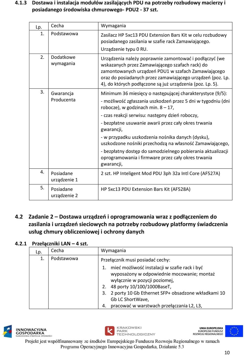 Urządzenia należy poprawnie zamontować i podłączyć (we wskazanych przez Zamawiającego szafach rack) do zamontowanych urządzeń PDU1 w szafach Zamawiającego oraz do posiadanych przez zamawiającego