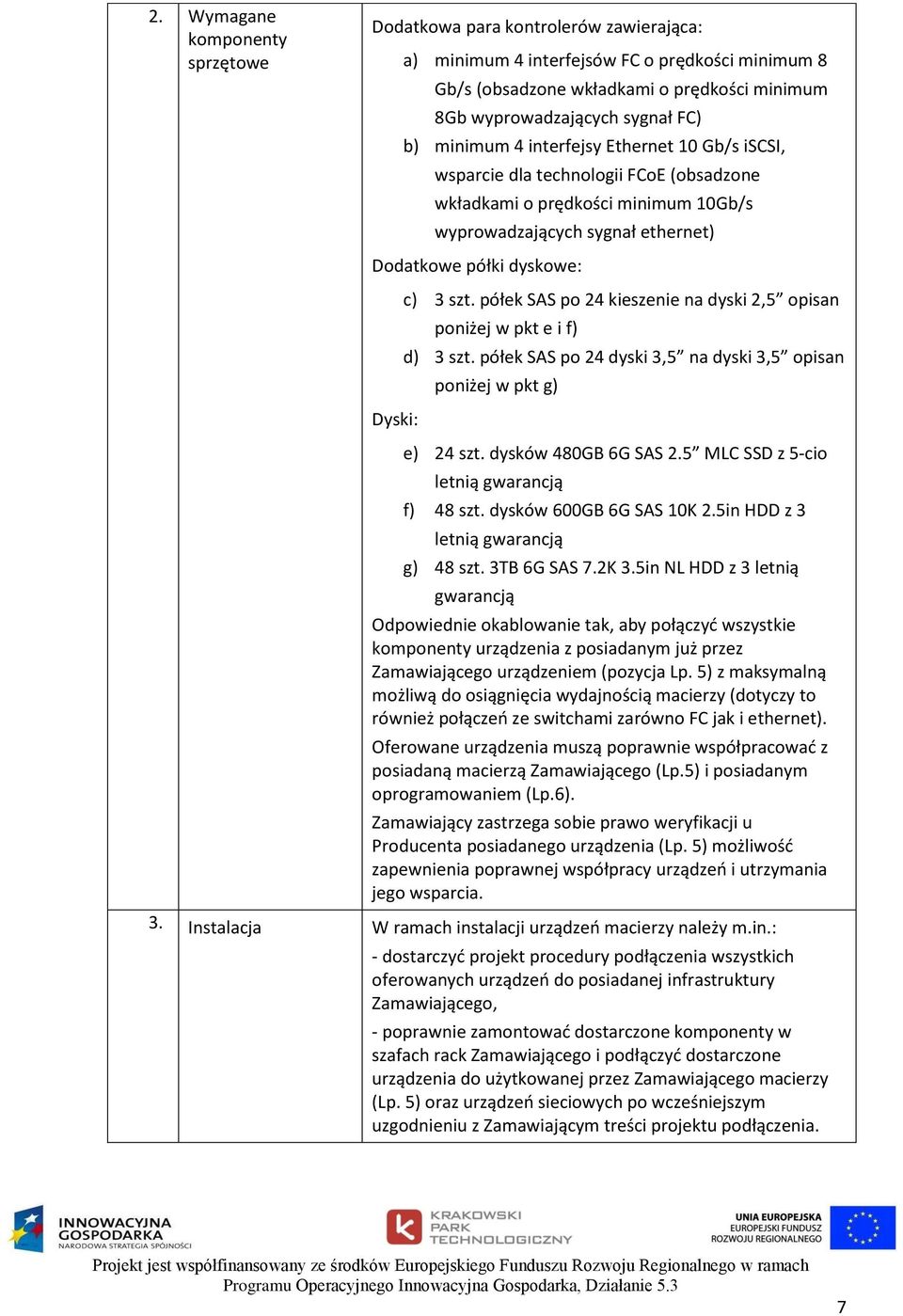 3 szt. półek SAS po 24 kieszenie na dyski 2,5 opisan poniżej w pkt e i f) d) 3 szt. półek SAS po 24 dyski 3,5 na dyski 3,5 opisan poniżej w pkt g) e) 24 szt. dysków 480GB 6G SAS 2.