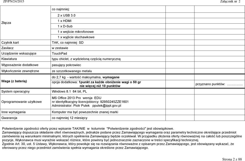 0 1 x HDMI 1 x D-Sub 1 x wejście mikrofonowe 1 x wyjście słuchawkowe TAK, co najmniej SD w zestawie TouchPad typu chiclet, z wydzieloną częścią numeryczną pasujący pokrowiec ze szczotkowanego metalu