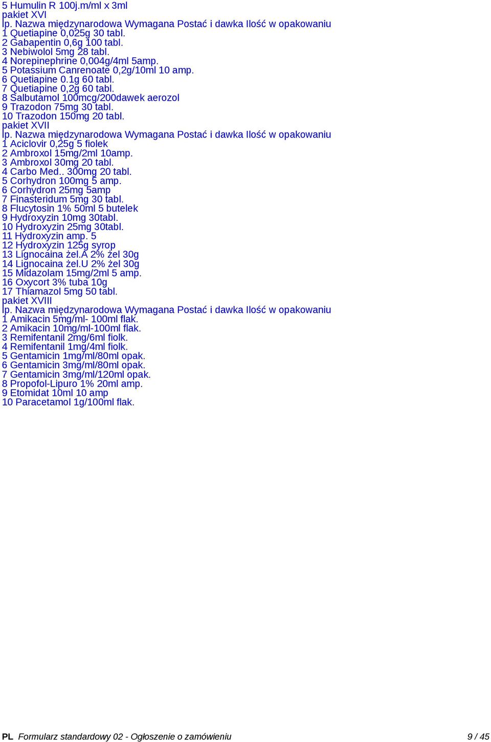 10 Trazodon 150mg 20 tabl. pakiet XVII lp. Nazwa międzynarodowa Wymagana Postać i dawka Ilość w opakowaniu 1 Aciclovir 0,25g 5 fiolek 2 Ambroxol 15mg/2ml 10amp. 3 Ambroxol 30mg 20 tabl. 4 Carbo Med.