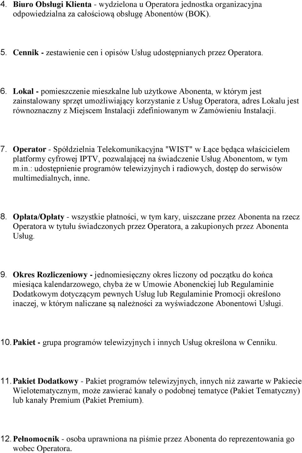 Lokal - pomieszczenie mieszkalne lub użytkowe Abonenta, w którym jest zainstalowany sprzęt umożliwiający korzystanie z Usług Operatora, adres Lokalu jest równoznaczny z Miejscem Instalacji