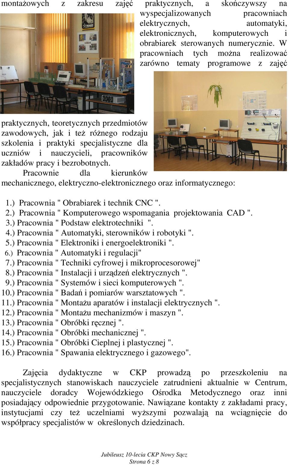 nauczycieli, pracowników zakładów pracy i bezrobotnych. Pracownie dla kierunków mechanicznego, elektryczno-elektronicznego oraz informatycznego: 1.) Pracownia " Obrabiarek i technik CNC ". 2.