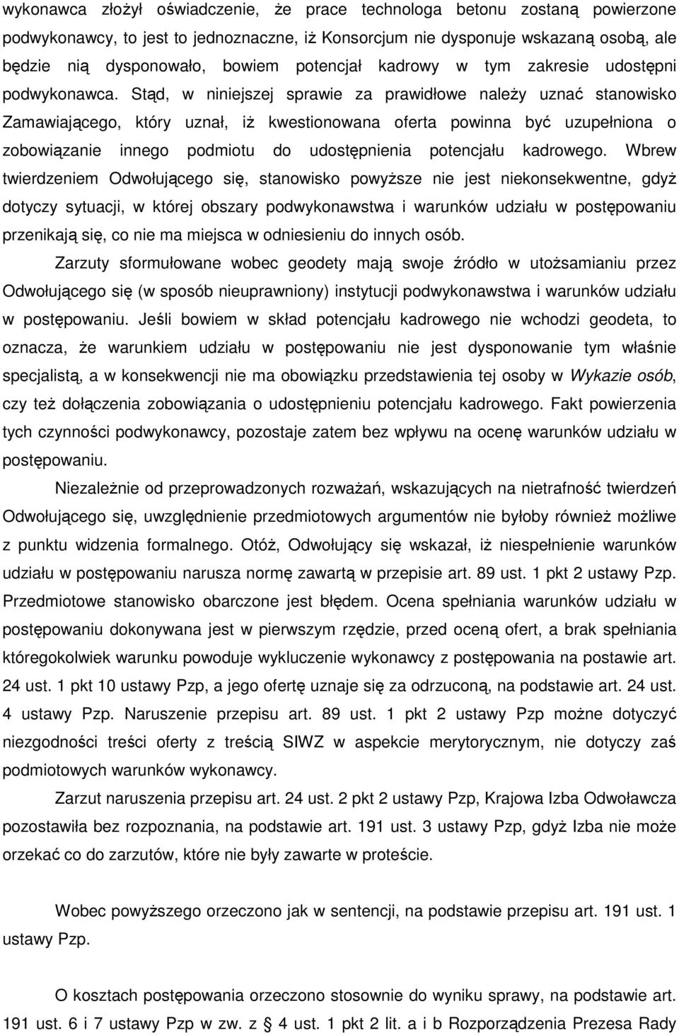 Stąd, w niniejszej sprawie za prawidłowe naleŝy uznać stanowisko Zamawiającego, który uznał, iŝ kwestionowana oferta powinna być uzupełniona o zobowiązanie innego podmiotu do udostępnienia potencjału