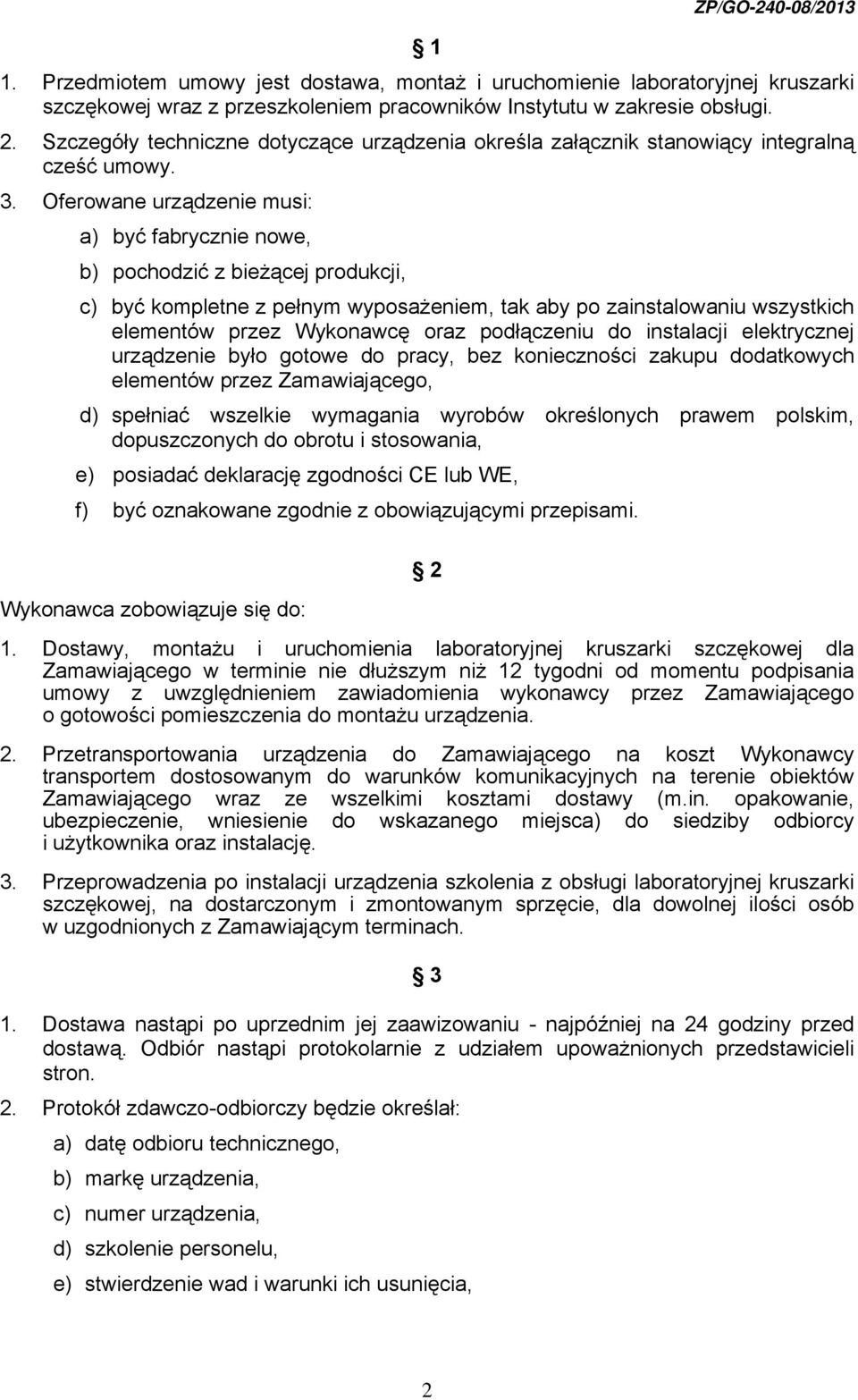 Oferowane urządzenie musi: a) być fabrycznie nowe, b) pochodzić z bieżącej produkcji, c) być kompletne z pełnym wyposażeniem, tak aby po zainstalowaniu wszystkich elementów przez Wykonawcę oraz