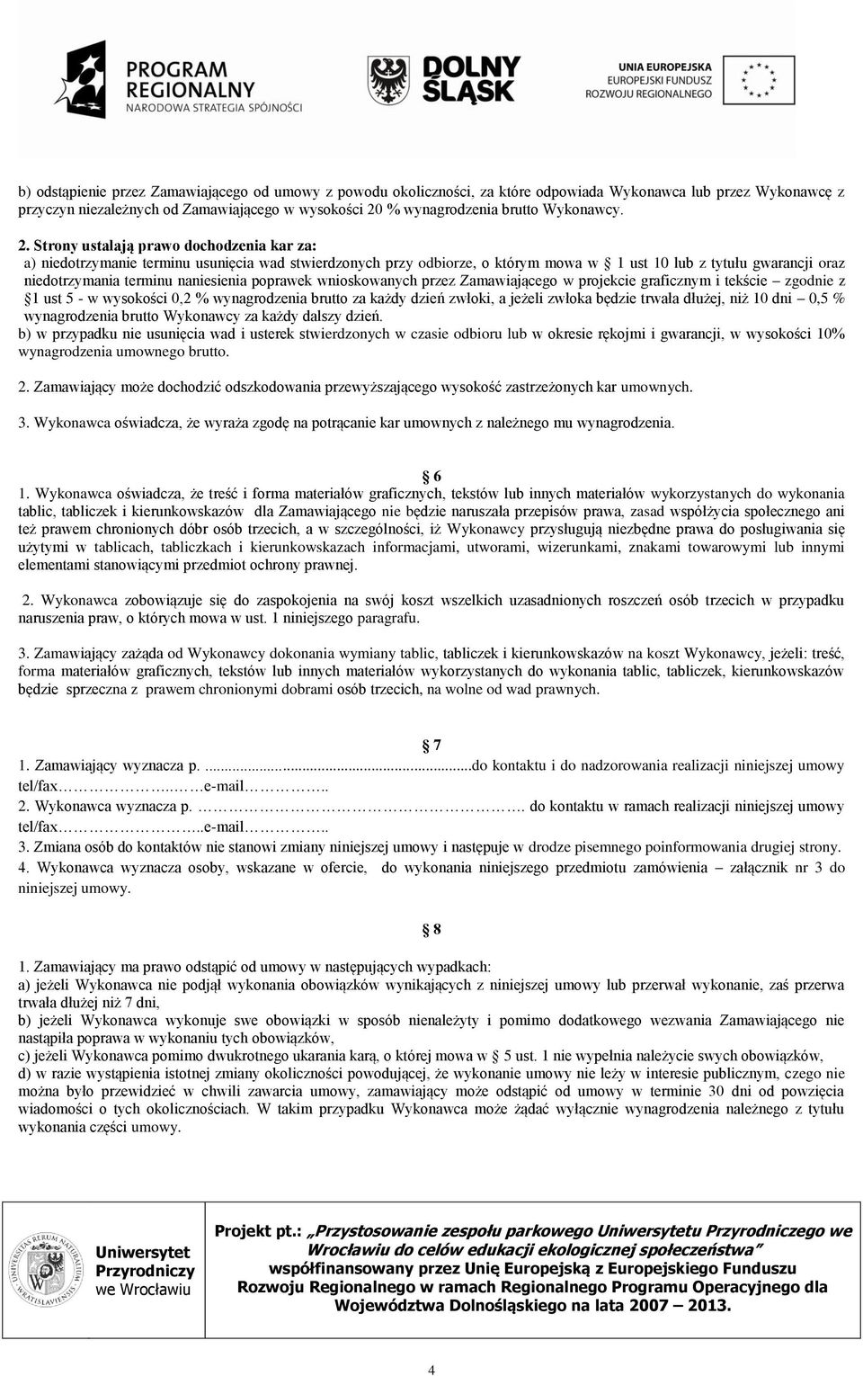 Strony ustalają prawo dochodzenia kar za: a) niedotrzymanie terminu usunięcia wad stwierdzonych przy odbiorze, o którym mowa w 1 ust 10 lub z tytułu gwarancji oraz niedotrzymania terminu naniesienia