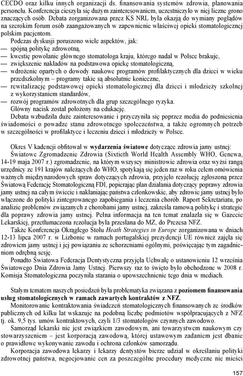 Podczas dyskusji poruszono wiele aspektów, jak: spójną politykę zdrowotną, kwestię powołanie głównego stomatologa kraju, którego nadal w Polsce brakuje, zwiększenie nakładów na podstawowa opiekę