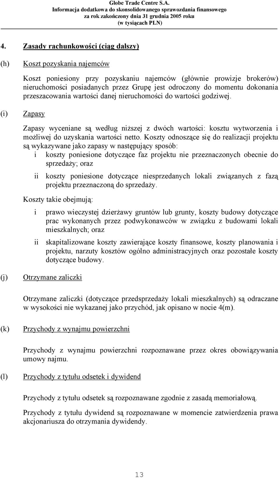 (i) Zapasy Zapasy wyceniane są według niższej z dwóch wartości: kosztu wytworzenia i możliwej do uzyskania wartości netto.