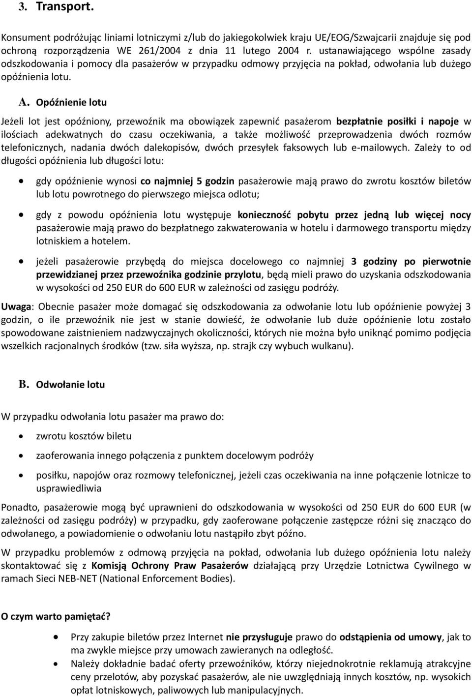 Opóźnienie lotu Jeżeli lot jest opóźniony, przewoźnik ma obowiązek zapewnid pasażerom bezpłatnie posiłki i napoje w ilościach adekwatnych do czasu oczekiwania, a także możliwośd przeprowadzenia dwóch