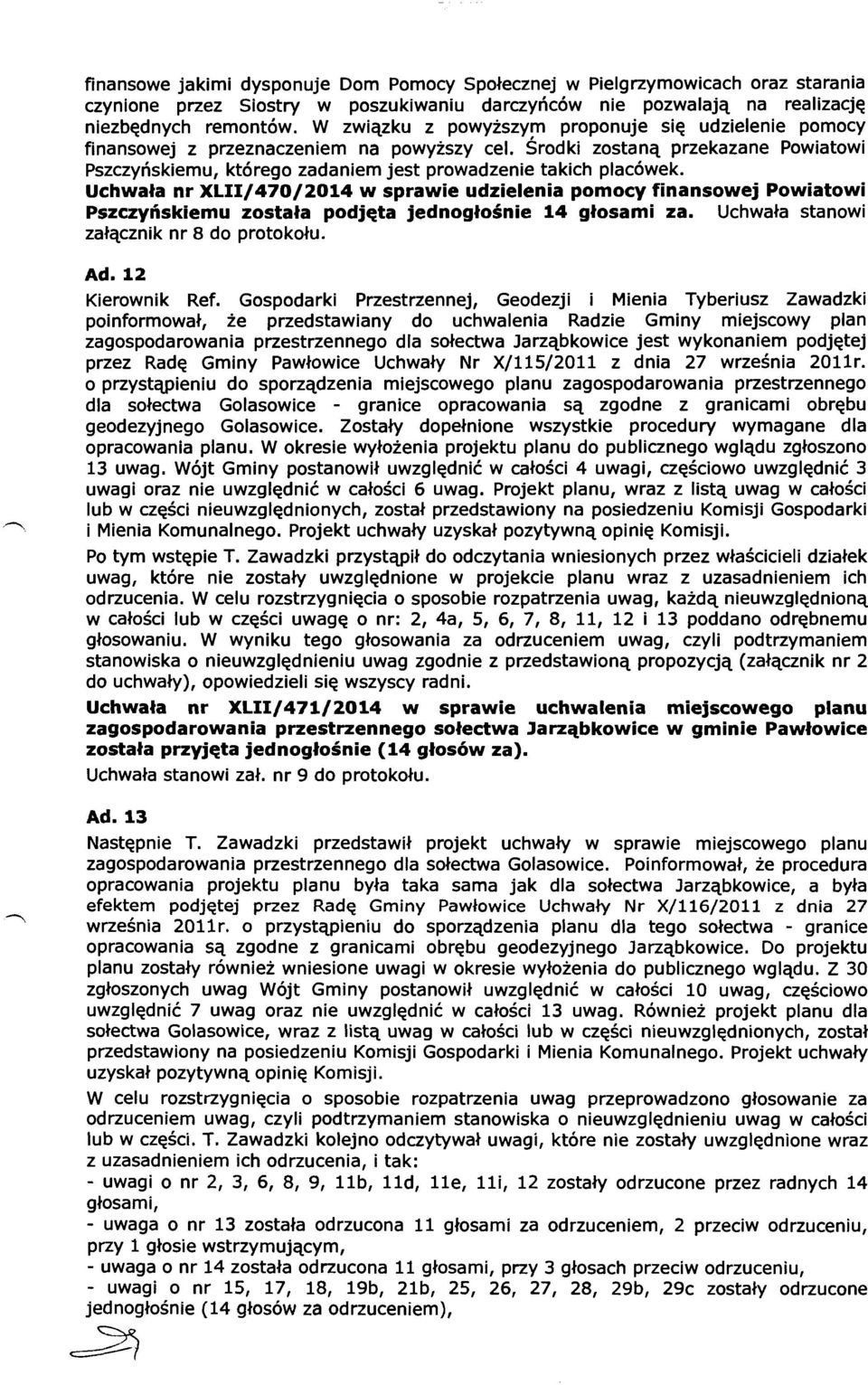 Uchwała nr XLII/470/2014 w sprawie udzielenia pomocy finansowej Powiatowi Pszczyńskiemu została podjęta jednogłośnie 14 głosami za. Uchwała stanowi załącznik nr 8 do protokołu. Ad. 12 Kierownik Ref.