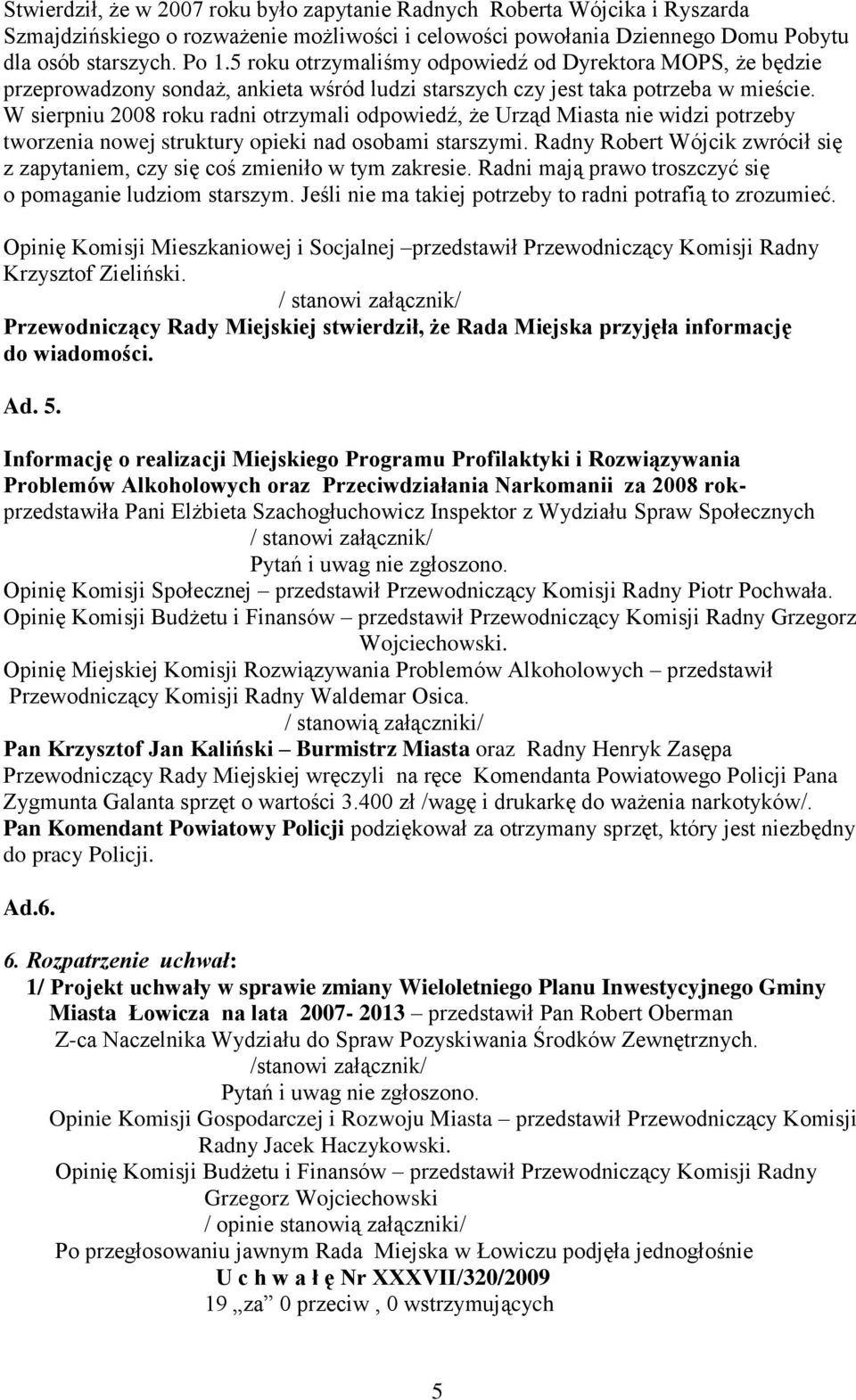 W sierpniu 2008 roku radni otrzymali odpowiedź, że Urząd Miasta nie widzi potrzeby tworzenia nowej struktury opieki nad osobami starszymi.