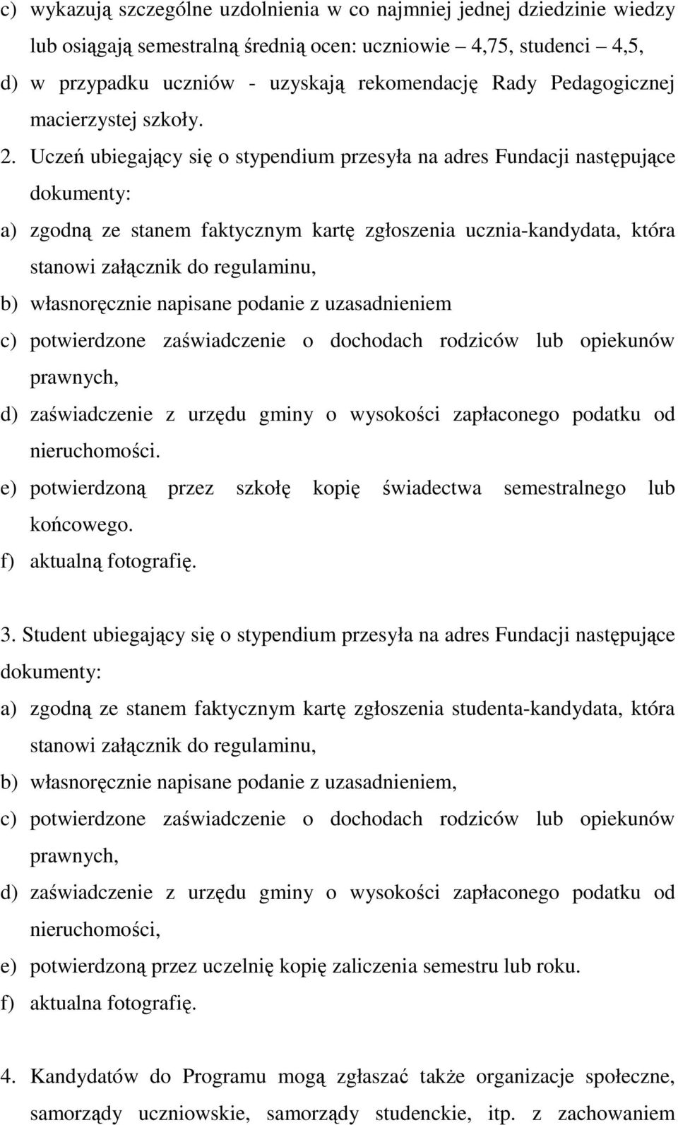 Uczeń ubiegający się o stypendium przesyła na adres Fundacji następujące dokumenty: a) zgodną ze stanem faktycznym kartę zgłoszenia ucznia-kandydata, która stanowi załącznik do regulaminu, b)