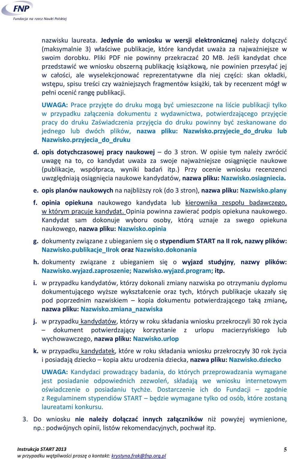 Jeśli kandydat chce przedstawić we wniosku obszerną publikację książkową, nie powinien przesyłać jej w całości, ale wyselekcjonować reprezentatywne dla niej części: skan okładki, wstępu, spisu treści