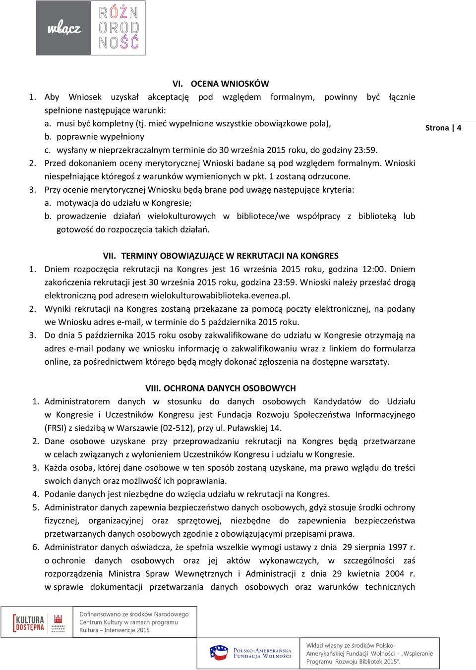 15 roku, do godziny 23:59. 2. Przed dokonaniem oceny merytorycznej Wnioski badane są pod względem formalnym. Wnioski niespełniające któregoś z warunków wymienionych w pkt. 1 zostaną odrzucone. 3.