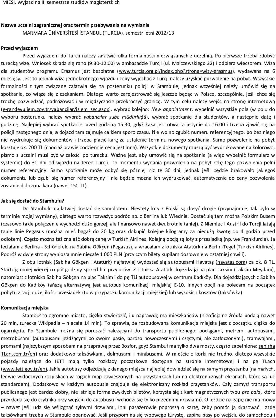 wyjazdem do Turcji należy załatwić kilka formalności niezwiązanych z uczelnią. Po pierwsze trzeba zdobyć turecką wizę. Wniosek składa się rano (9:30-12:00) w ambasadzie Turcji (ul.