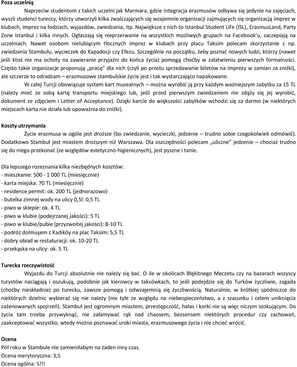 Największe z nich to Istanbul Student Life (ISL), ErasmusLand, Party Zone Istanbul i kilka innych. Ogłaszają się nieprzerwanie na wszystkich możliwych grupach na Facebook u, zaczepiają na uczelniach.