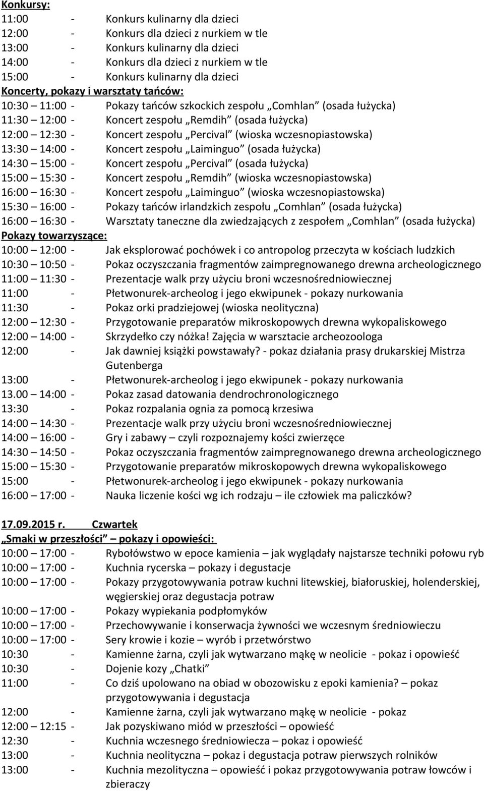 15:00 15:30 - Koncert zespołu Remdih (wioska wczesnopiastowska) 16:00 16:30 - Koncert zespołu Laiminguo (wioska wczesnopiastowska) 15:30 16:00 - Pokazy tańców irlandzkich zespołu Comhlan (osada