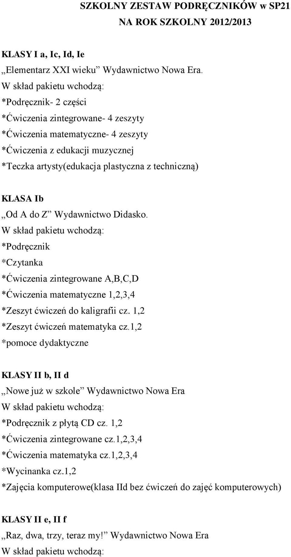 Wydawnictwo Didasko. *Podręcznik *Czytanka *Ćwiczenia zintegrowane A,B,C,D *Ćwiczenia matematyczne 1,2,3,4 *Zeszyt ćwiczeń do kaligrafii cz. 1,2 *Zeszyt ćwiczeń matematyka cz.