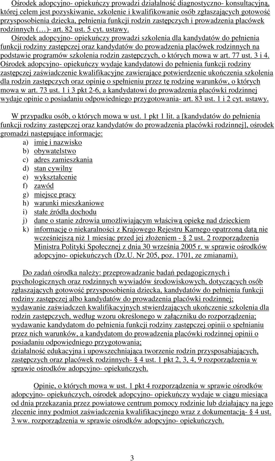 Ośrodek adopcyjno- opiekuńczy prowadzi szkolenia dla kandydatów do pełnienia funkcji rodziny zastępczej oraz kandydatów do prowadzenia placówek rodzinnych na podstawie programów szkolenia rodzin