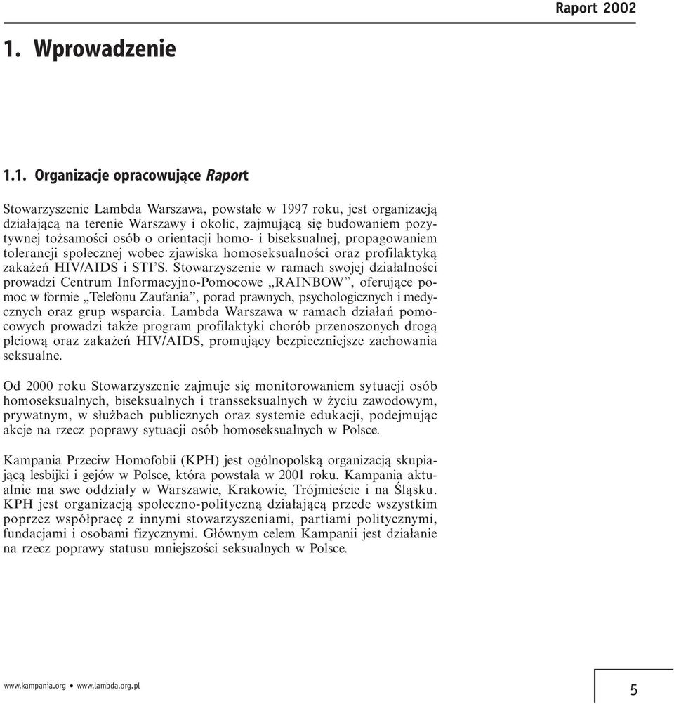 Stowarzyszenie w ramach swojej działalności prowadzi Centrum Informacyjno-Pomocowe RAINBOW, oferujące pomoc w formie Telefonu Zaufania, porad prawnych, psychologicznych i medycznych oraz grup