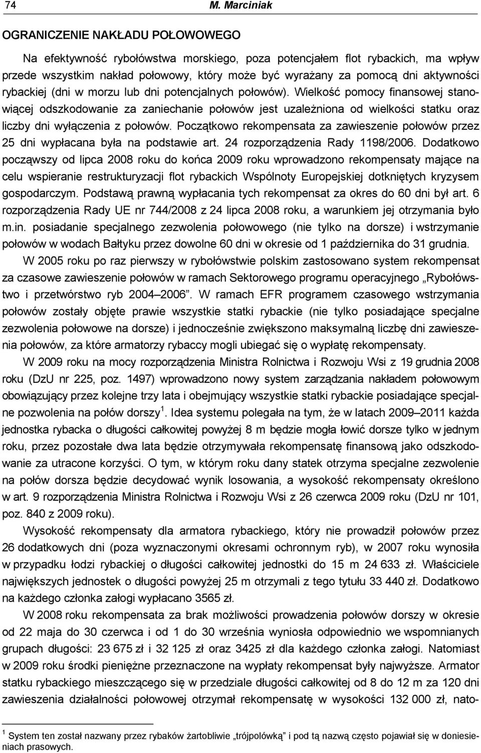 Wielkość pomocy finansowej stanowiącej odszkodowanie za zaniechanie połowów jest uzależniona od wielkości statku oraz liczby dni wyłączenia z połowów.