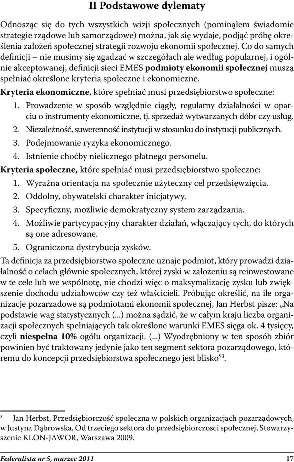 Co do samych definicji nie musimy się zgadzać w szczegółach ale według popularnej, i ogólnie akceptowanej, definicji sieci EMES podmioty ekonomii społecznej muszą spełniać określone kryteria