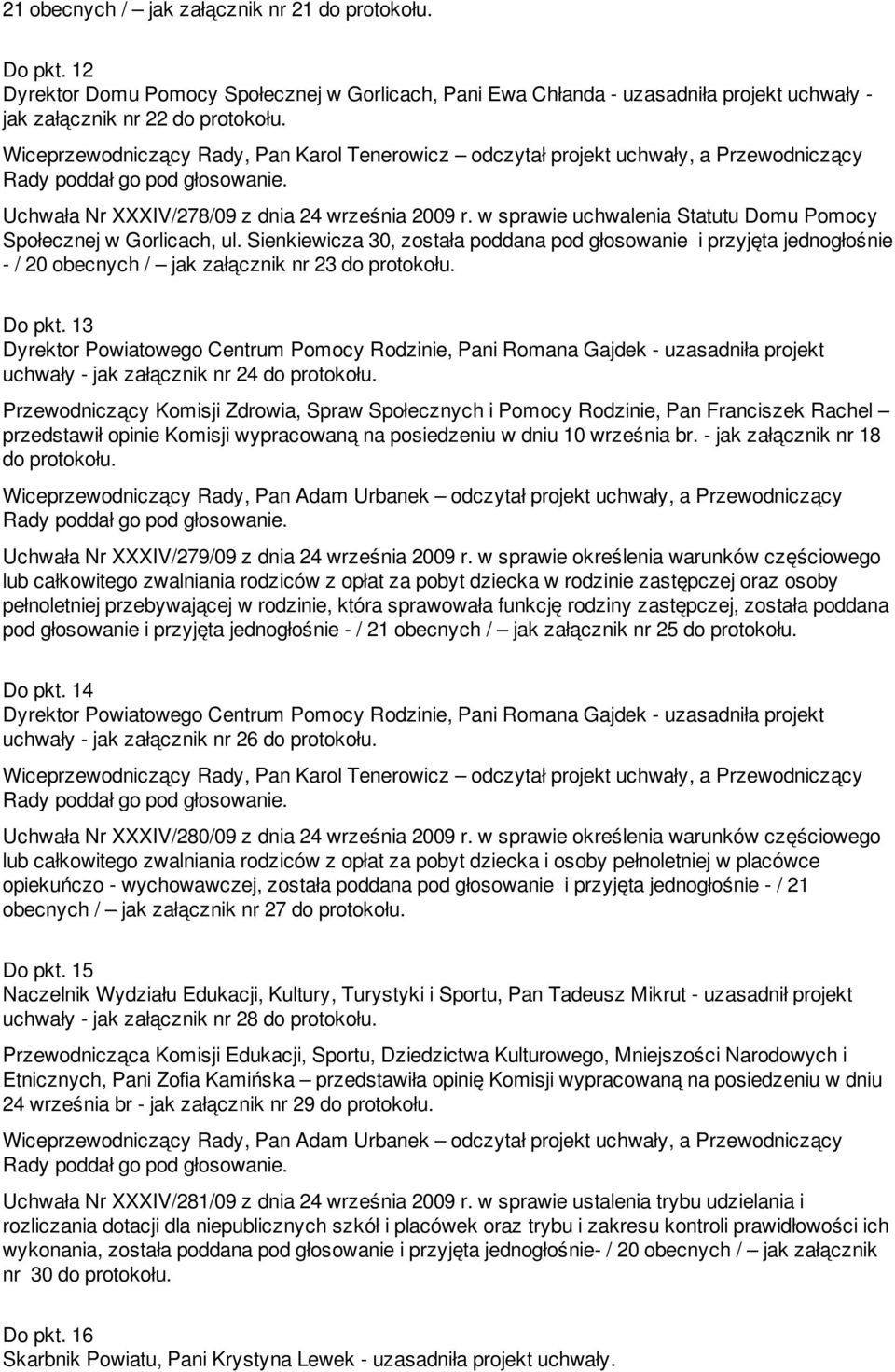 w sprawie uchwalenia Statutu Domu Pomocy Społecznej w Gorlicach, ul. Sienkiewicza 30, została poddana pod głosowanie i przyjęta jednogłośnie - / 20 obecnych / jak załącznik nr 23 Do pkt.