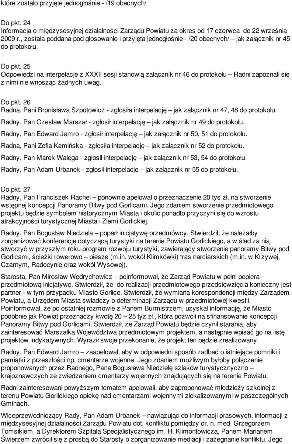 25 Odpowiedzi na interpelacje z XXXII sesji stanowią załącznik nr 46 do protokołu Radni zapoznali się z nimi nie wnosząc żadnych uwag. Do pkt.