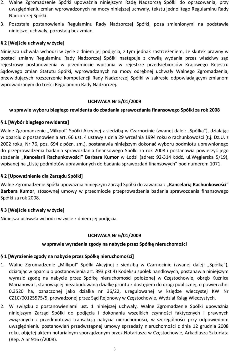 Niniejsza uchwała wchodzi w życie z dniem jej podjęcia, z tym jednak zastrzeżeniem, że skutek prawny w postaci zmiany Regulaminu Rady Nadzorczej Spółki następuje z chwilą wydania przez właściwy sąd