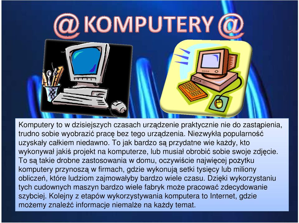 To są takie drobne zastosowania w domu, oczywiście najwięcej pożytku komputery przynoszą w firmach, gdzie wykonują setki tysięcy lub miliony obliczeń, które ludziom zajmowałyby